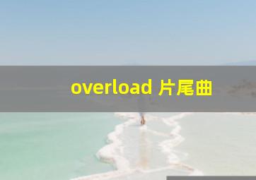 overload 片尾曲